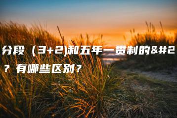 三二分段(3+2)和五年一贯制的什么?有哪些区别?-广东技校排名网