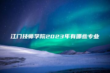江门技师学院2023年有哪些专业-广东技校排名网