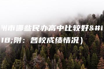 广州市哪些民办高中比较好(附:各校成绩情况)-广东技校排名网