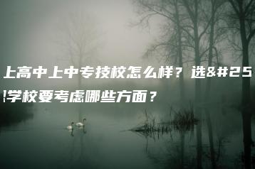 没考上高中上中专技校怎么样？选择中职学校要考虑哪些方面？-广东技校排名网