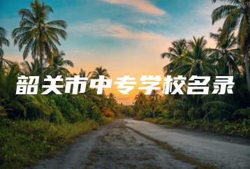 韶关市中专学校名录-广东技校排名网