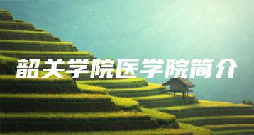 韶关学院医学院简介-广东技校排名网