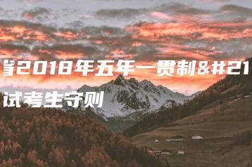 广东省2018年五年一贯制单独考试考生守则-广东技校排名网