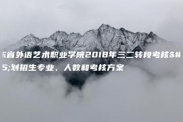 广东省外语艺术职业学院2018年三二转段考核计划招生专业、人数和考核方案-广东技校排名网