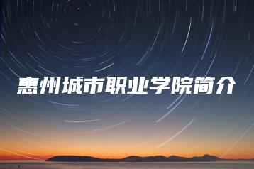 惠州城市职业学院简介-广东技校排名网