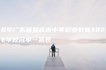 2018年广东省肇庆市中等职业教育拟招生学校名单一览表-广东技校排名网