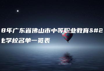 2018年广东省佛山市中等职业教育拟招生学校名单一览表-广东技校排名网