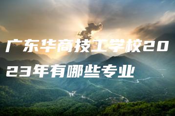 广东华商技工学校2023年有哪些专业-广东技校排名网