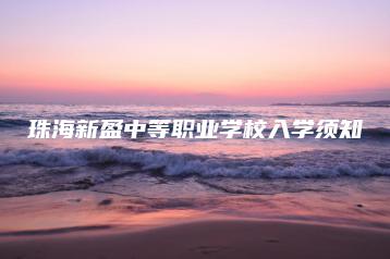 珠海新盈中等职业学校入学须知-广东技校排名网