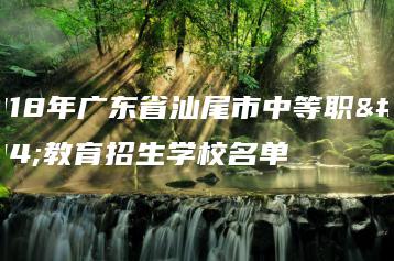 2018年广东省汕尾市中等职业教育招生学校名单-广东技校排名网