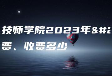河源技师学院2023年学费、收费多少-广东技校排名网