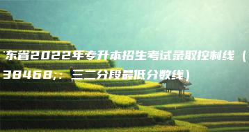 广东省2022年专升本招生考试录取控制线(附:三二分段最低分数线)-广东技校排名网