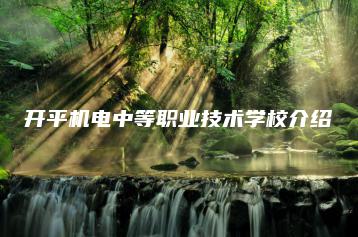 开平机电中等职业技术学校介绍-广东技校排名网