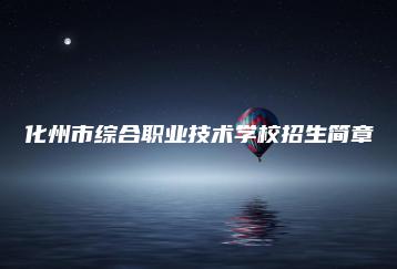 化州市综合职业技术学校招生简章-广东技校排名网