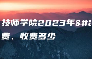 梅州技师学院2023年学费、收费多少-广东技校排名网