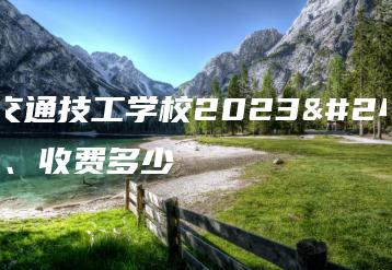 梅州交通技工学校2023年学费、收费多少-广东技校排名网