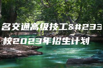 茂名交通高级技工学校2023年招生计划-广东技校排名网