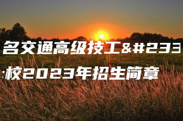 茂名交通高级技工学校2023年招生简章-广东技校排名网