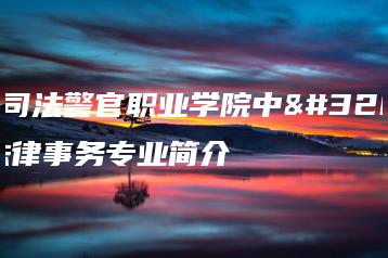 广东司法警官职业学院中职部法律事务专业简介-广东技校排名网