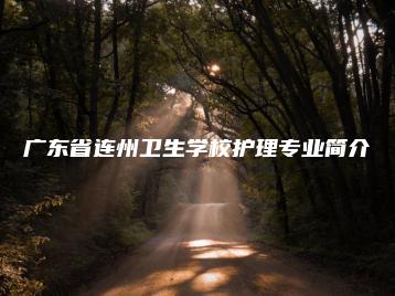 广东省连州卫生学校护理专业简介-广东技校排名网