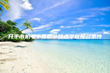 开平市机电中等职业技术学校报名条件-广东技校排名网