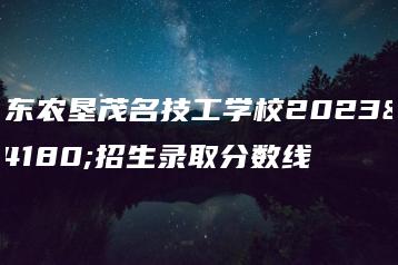 广东农垦茂名技工学校2023年招生录取分数线-广东技校排名网