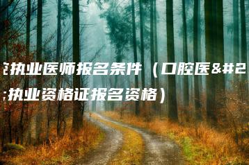 口腔执业医师报名条件（口腔医生执业资格证报名资格）-广东技校排名网