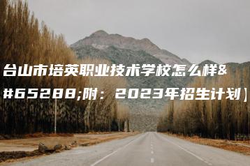 台山市培英职业技术学校怎么样（附：2023年招生计划）-广东技校排名网