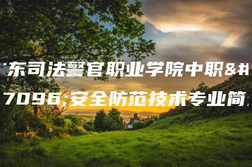 广东司法警官职业学院中职部安全防范技术专业简介-广东技校排名网