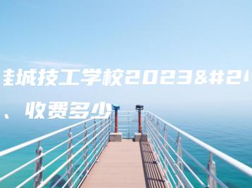 佛山桂城技工学校2023年学费、收费多少-广东技校排名网