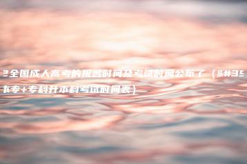 2022全国成人高考的报名时间及考试时间公布了（高中升本专+专科升本科考试时间表）-广东技校排名网