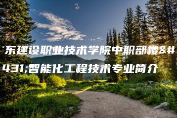 广东建设职业技术学院中职部楼宇智能化工程技术专业简介-广东技校排名网