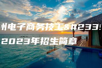 广州电子商务技工学校2023年招生简章-广东技校排名网