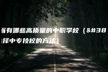 广东省有哪些高质量的中职学校（附：选择中专技校的方法）-广东技校排名网