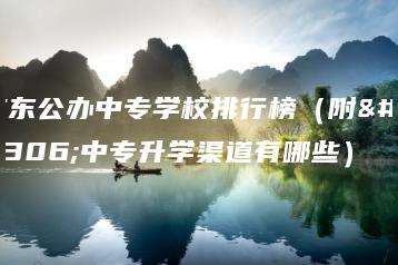 广东公办中专学校排行榜（附：中专升学渠道有哪些）-广东技校排名网