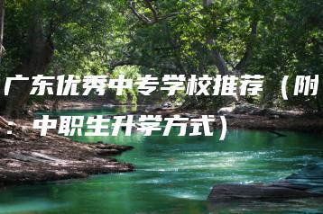 广东优秀中专学校推荐（附：中职生升学方式）-广东技校排名网