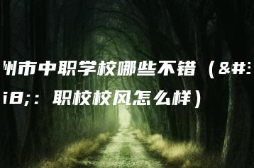广州市中职学校哪些不错(附:职校校风怎么样)-广东技校排名网