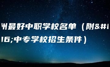 广州最好中职学校名单(附:中专学校招生条件)-广东技校排名网