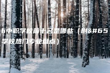 广州市中职学校前十名是哪些(附:中职学校热门专业盘点)-广东技校排名网