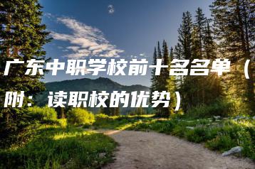 广东中职学校前十名名单(附:读职校的优势)-广东技校排名网