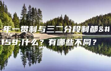 五年一贯制与三二分段制都是什么？有哪些不同？-广东技校排名网