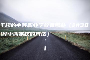 广东正规的中等职业学校有哪些（附：选择中职学校的方法）-广东技校排名网