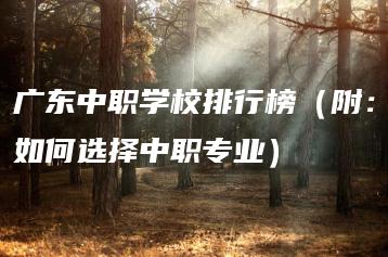 广东中职学校排行榜（附：如何选择中职专业）-广东技校排名网