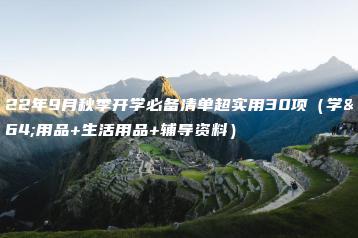 2022年9月秋季开学必备清单超实用30项(学习用品+生活用品+辅导资料)-广东技校排名网