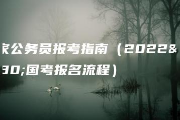 国家公务员报考指南(2022年国考报名流程)-广东技校排名网