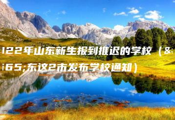 2022年山东新生报到推迟的学校(山东这2市发布学校通知)-广东技校排名网