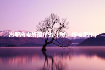 高职高考班是什么(附:报考条件)-广东技校排名网