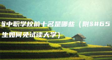 广东省中职学校前十名是哪些（附：中职生如何免试读大学）-广东技校排名网