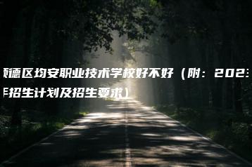 顺德区均安职业技术学校好不好（附：2023年招生计划及招生要求）-广东技校排名网