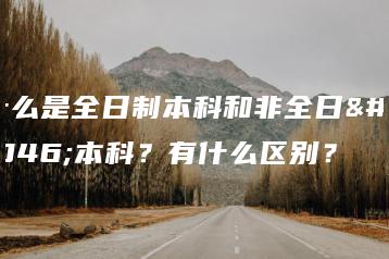 什么是全日制本科和非全日制本科?有什么区别?-广东技校排名网